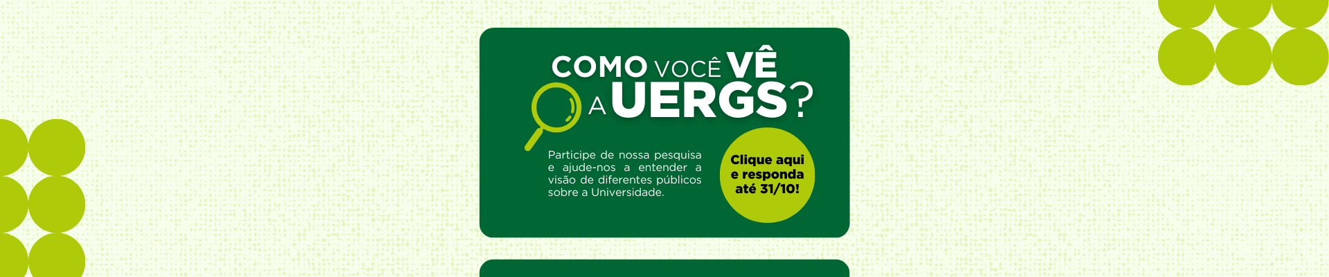 Imagem com fundo verde claro. Sobre um retângulo verde escuro, uma lupa verde-limão e o texto "Como você vê a Uergs?", seguido de uma chamada para a pesquisa. Clique aqui e responda até 31/10.