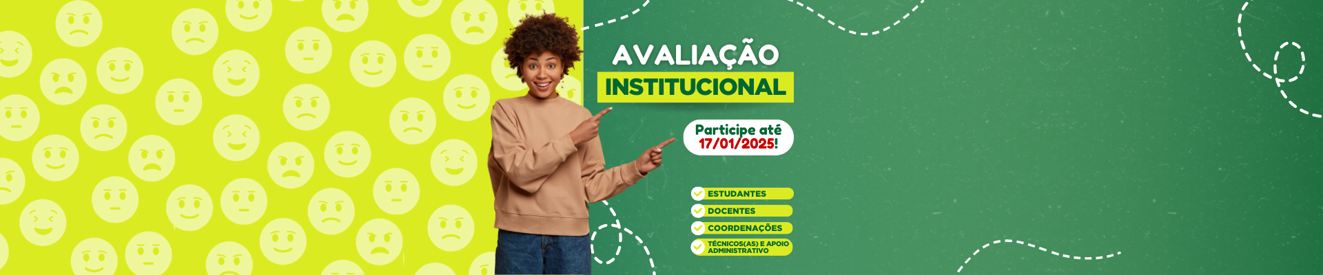 Imagem com fundo dividido entre verde limão e verde escuro. Ao centro, uma jovem negra, sorridente, de cabelo curto e volumoso, aponta para o texto onde se lê: Avaliação Institucional - participe até 17/01/2025. Estudantes, docentes, coord., técnicos.