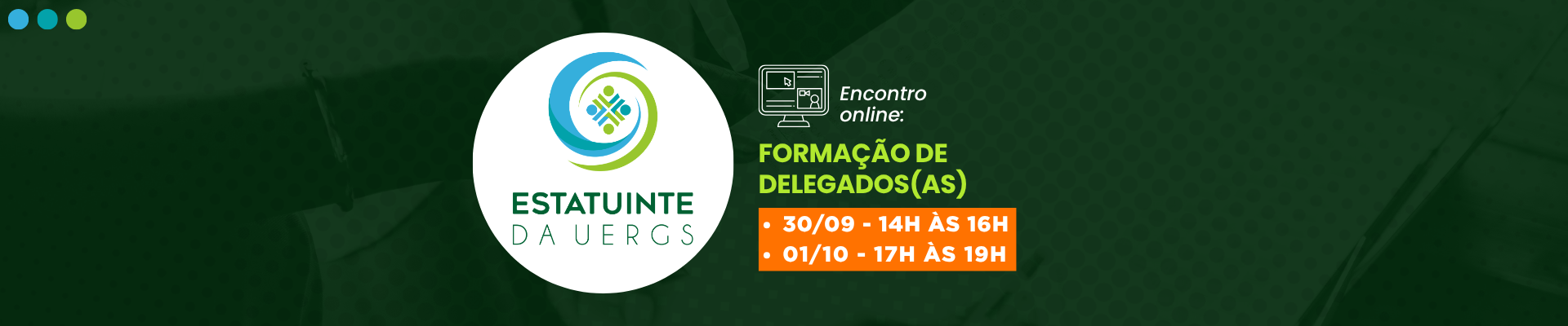 Fundo verde escuro. Ao centro, l&ecirc;-se "Encontro Oline: Forma&ccedil;&atilde;o de Delegados - 30/09 - 14h &agrave;s 16h; 01/10 - 17h &agrave;s 19h". Ao lado direito, dentro de um c&iacute;rculo branco, l&ecirc;-se "Estatuinte da Uergs" acompanhada de seu s&iacute;mbolo, nas cores verde e azul claro.