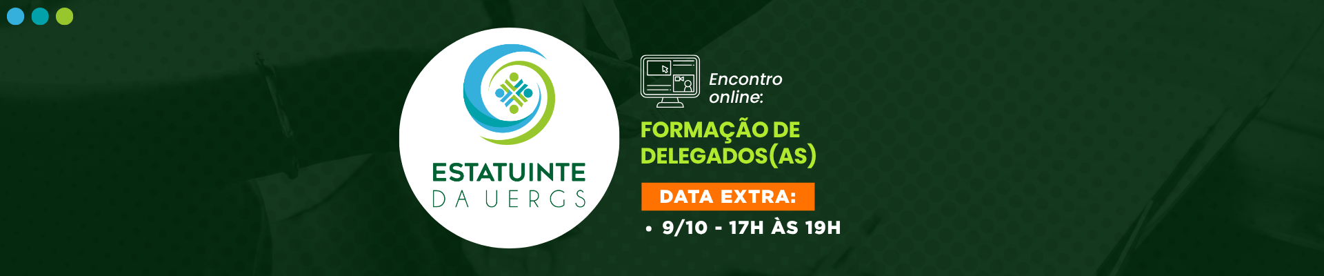 Fundo verde escuro. Ao centro, l&ecirc;-se "Encontro Oline: Forma&ccedil;&atilde;o de Delegados - DATA EXTRS: 9/10 - 17h &agrave;s 19h". Ao lado direito, dentro de um c&iacute;rculo branco, l&ecirc;-se "Estatuinte da Uergs" acompanhada de seu s&iacute;mbolo, nas cores verde e azul claro.